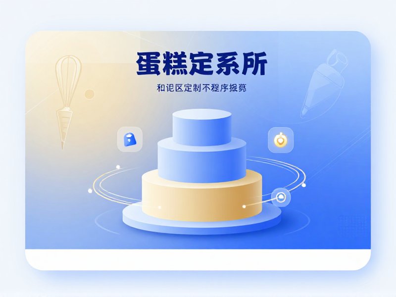 蛋糕定制小程序开发：从需求到交付的全流程数字化解决方案